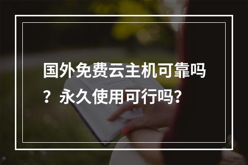 国外免费云主机可靠吗？永久使用可行吗？