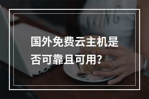 国外免费云主机是否可靠且可用？