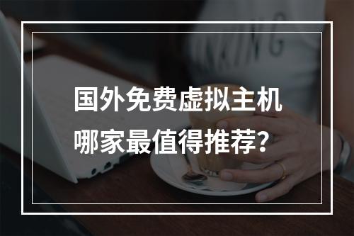 国外免费虚拟主机哪家最值得推荐？