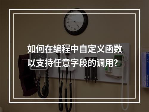 如何在编程中自定义函数以支持任意字段的调用?