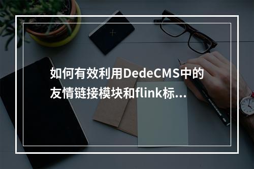 如何有效利用DedeCMS中的友情链接模块和flink标签来增强网站互动性?