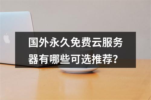 国外永久免费云服务器有哪些可选推荐？