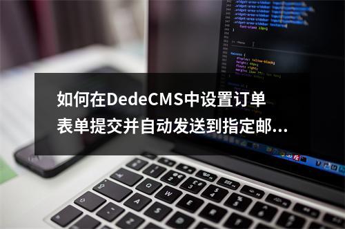 如何在DedeCMS中设置订单表单提交并自动发送到指定邮箱?