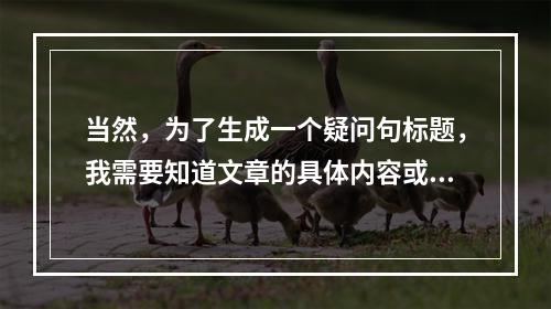 当然,为了生成一个疑问句标题,我需要知道文章的具体内容或主题。不过,由于您没有提供具体的文章,我将使用一个假设的例子来演示如何操作。,是全球变暖的影响,那么一个
