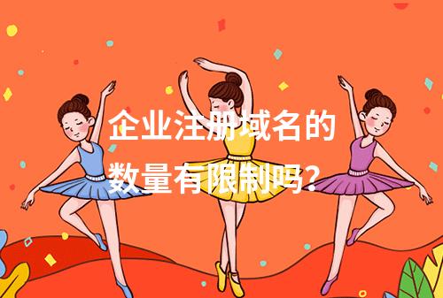 企业注册域名的数量有限制吗?