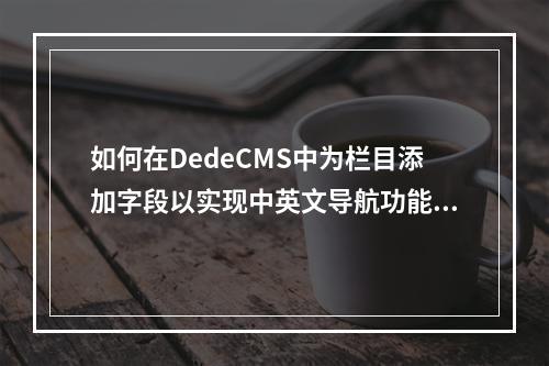 如何在DedeCMS中为栏目添加字段以实现中英文导航功能?