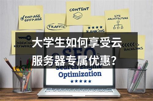大学生如何享受云服务器专属优惠？