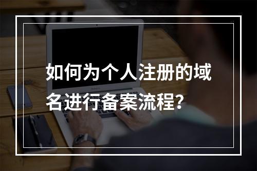 如何为个人注册的域名进行备案流程?