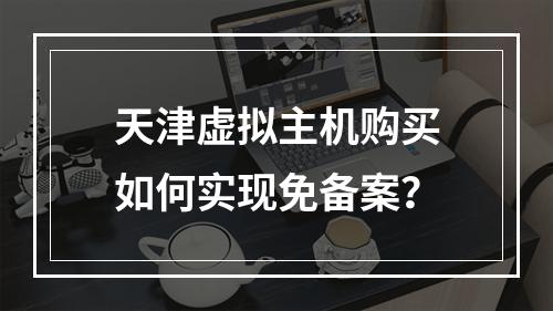 天津虚拟主机购买如何实现免备案？