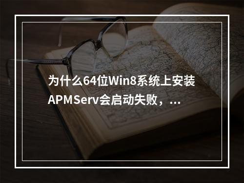 为什么64位Win8系统上安装APMServ会启动失败,有什么解决办法?