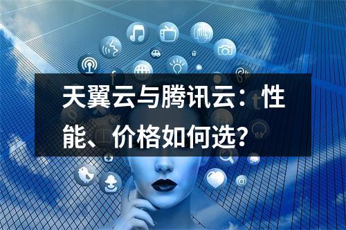 天翼云与腾讯云：性能、价格如何选？