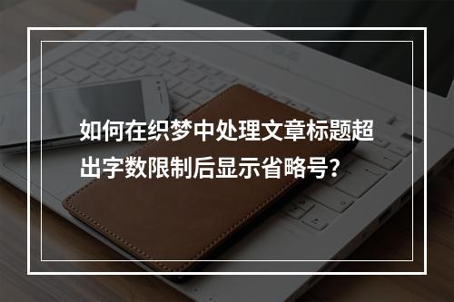 如何在织梦中处理文章标题超出字数限制后显示省略号?