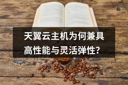天翼云主机为何兼具高性能与灵活弹性？