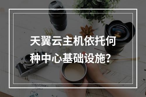 天翼云主机依托何种中心基础设施？