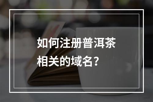 如何注册普洱茶相关的域名?