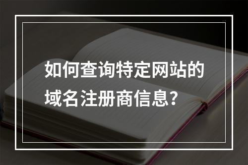 如何查询特定网站的域名注册商信息?