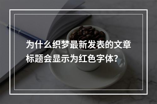 为什么织梦最新发表的文章标题会显示为红色字体?