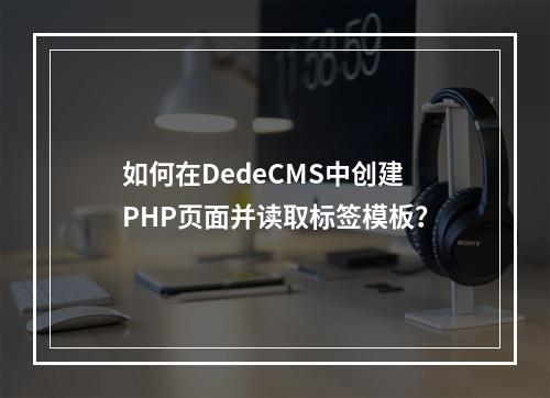 如何在DedeCMS中创建PHP页面并读取标签模板?