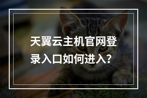 天翼云主机官网登录入口如何进入？