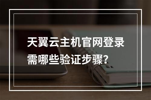 天翼云主机官网登录需哪些验证步骤？