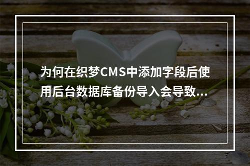 为何在织梦CMS中添加字段后使用后台数据库备份导入会导致数据库内容被自动清空?