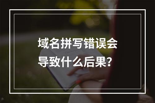 域名拼写错误会导致什么后果?