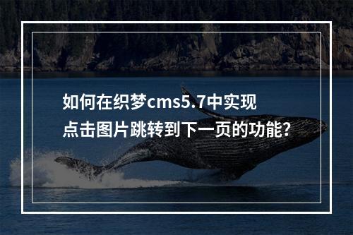 如何在织梦cms5.7中实现点击图片跳转到下一页的功能?