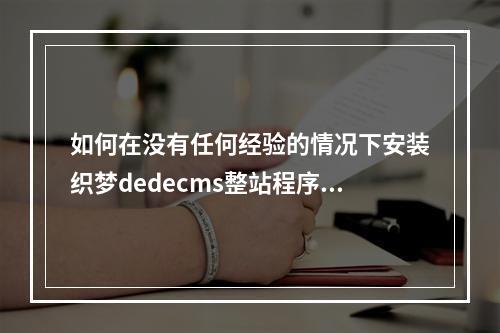 如何在没有任何经验的情况下安装织梦dedecms整站程序?