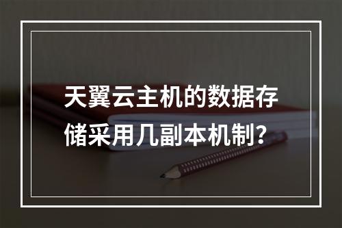 天翼云主机的数据存储采用几副本机制？