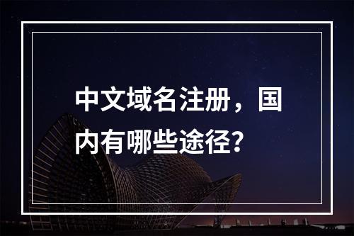 中文域名注册,国内有哪些途径?