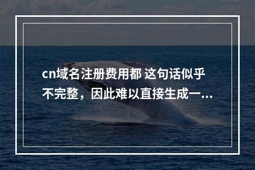 cn域名注册费用都 这句话似乎不完整,因此难以直接生成一个疑问句标题。如果假设这是关于.cn域名注册费用的讨论,我们可以创造以下原创疑问句标题,,注册.cn域名