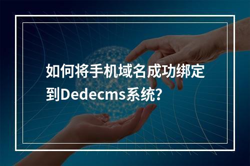 如何将手机域名成功绑定到Dedecms系统?