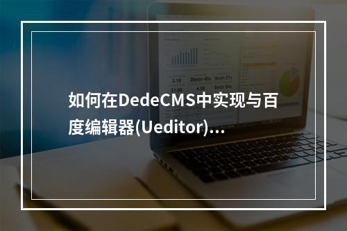 如何在DedeCMS中实现与百度编辑器(Ueditor)的基本整合?