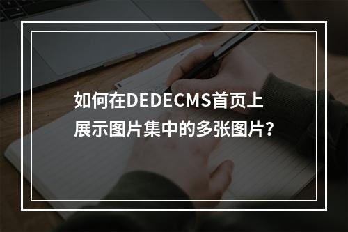 如何在DEDECMS首页上展示图片集中的多张图片?