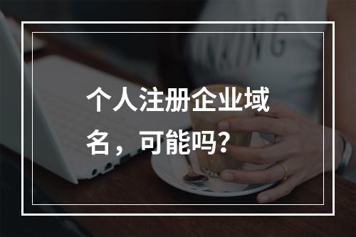 个人注册企业域名,可能吗?