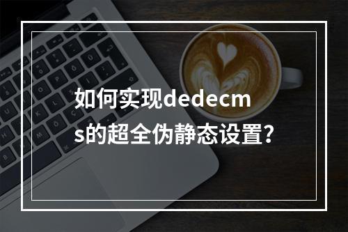 如何实现dedecms的超全伪静态设置?