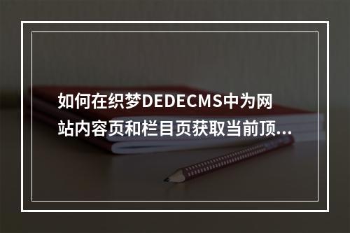 如何在织梦DEDECMS中为网站内容页和栏目页获取当前顶级栏目的名称标签?