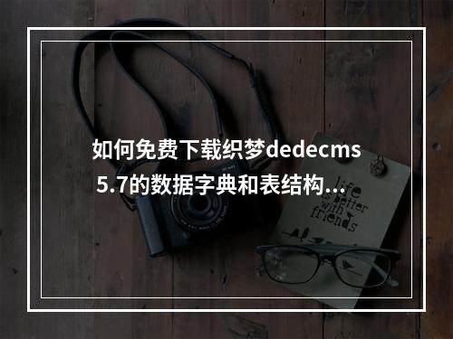 如何免费下载织梦dedecms 5.7的数据字典和表结构详细文档?