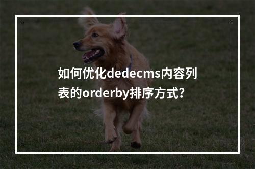 如何优化dedecms内容列表的orderby排序方式?