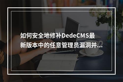 如何安全地修补DedeCMS最新版本中的任意管理员漏洞并防止getshell攻击?