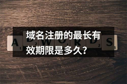 域名注册的最长有效期限是多久?