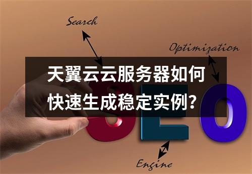 天翼云云服务器如何快速生成稳定实例？