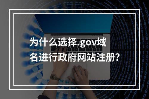 为什么选择.gov域名进行政府网站注册?