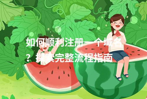 如何顺利注册一个域名?探索完整流程指南