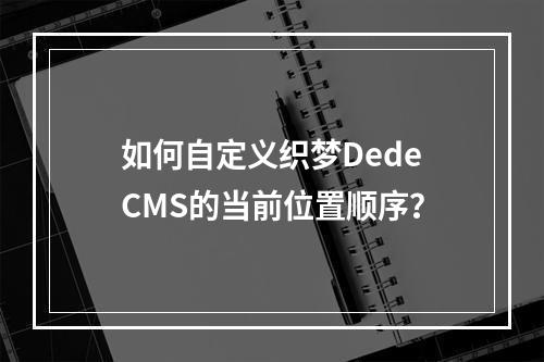 如何自定义织梦DedeCMS的当前位置顺序?