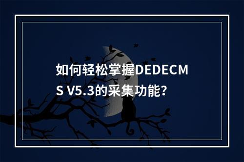 如何轻松掌握DEDECMS V5.3的采集功能?