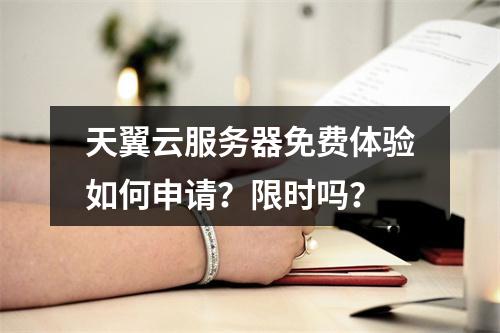 天翼云服务器免费体验如何申请？限时吗？