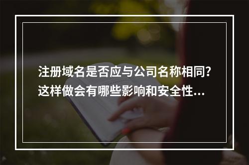 注册域名是否应与公司名称相同?这样做会有哪些影响和安全性问题?
