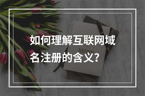 如何理解互联网域名注册的含义?
