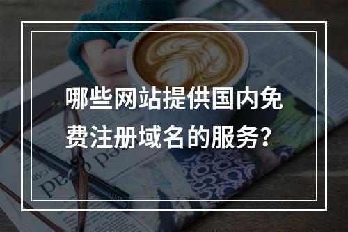 哪些网站提供国内免费注册域名的服务?